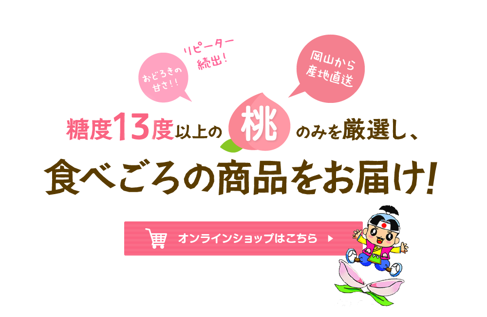 糖度15度以上の桃のみを厳選し、食べごろの商品をお届け！オンラインショップはこちら